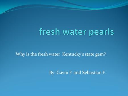 fresh water pearls Why is the fresh water Kentucky’s state gem?