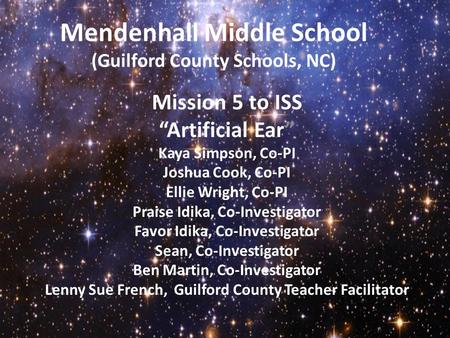 Mendenhall Middle School (Guilford County Schools, NC) Mission 5 to ISS “Artificial Ear” Kaya Simpson, Co-PI Joshua Cook, Co-PI Ellie Wright, Co-PI Praise.