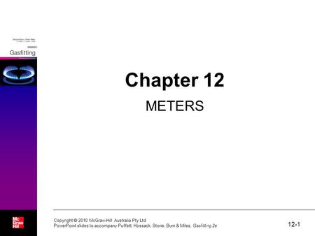 12-1 Copyright  2010 McGraw-Hill Australia Pty Ltd PowerPoint slides to accompany Puffett, Hossack, Stone, Burn & Miles, Gasfitting 2e Chapter 12 METERS.