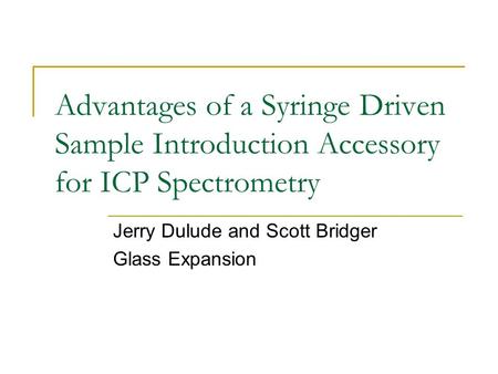 Advantages of a Syringe Driven Sample Introduction Accessory for ICP Spectrometry Jerry Dulude and Scott Bridger Glass Expansion.