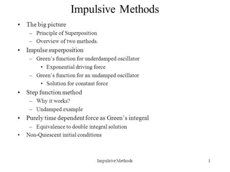 Impulsive Methods1 The big picture –Principle of Superposition –Overview of two methods. Impulse superposition –Green’s function for underdamped oscillator.