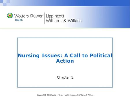 Copyright © 2014 Wolters Kluwer Health | Lippincott Williams & Wilkins Nursing Issues: A Call to Political Action Chapter 1.