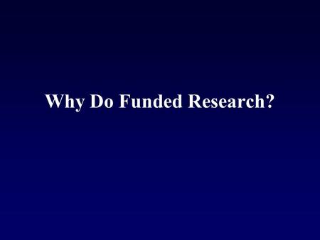 Why Do Funded Research?. We want/need to understand our world.