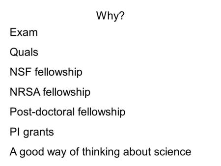 Why? Exam Quals NSF fellowship NRSA fellowship Post-doctoral fellowship PI grants A good way of thinking about science.