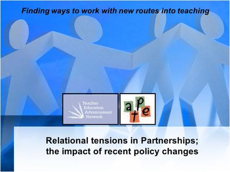 Relational tensions in Partnerships; the impact of recent policy changes Finding ways to work with new routes into teaching.