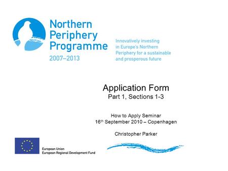 Application Form Part 1, Sections 1-3 How to Apply Seminar 16 th September 2010 – Copenhagen Christopher Parker.