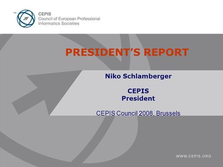 PRESIDENT’S REPORT Niko Schlamberger CEPIS President CEPIS Council 2008, Brussels.