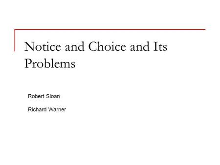 Notice and Choice and Its Problems Robert Sloan Richard Warner.