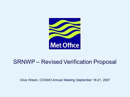 Page 1© Crown copyright 2005 SRNWP – Revised Verification Proposal Clive Wilson, COSMO Annual Meeting September 18-21, 2007.