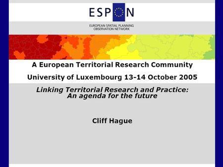 A European Territorial Research Community University of Luxembourg 13-14 October 2005 Linking Territorial Research and Practice: An agenda for the future.