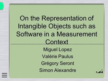 On the Representation of Intangible Objects such as Software in a Measurement Context Miguel Lopez Valérie Paulus Grégory Seront Simon Alexandre.