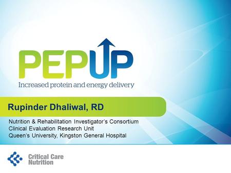 Rupinder Dhaliwal, RD Nutrition & Rehabilitation Investigator’s Consortium Clinical Evaluation Research Unit Queen’s University, Kingston General Hospital.