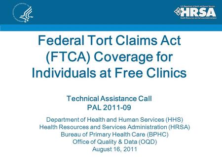 Federal Tort Claims Act (FTCA) Coverage for Individuals at Free Clinics Technical Assistance Call PAL 2011-09 Department of Health and Human Services (HHS)