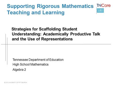 © 2013 UNIVERSITY OF PITTSBURGH Supporting Rigorous Mathematics Teaching and Learning Strategies for Scaffolding Student Understanding: Academically Productive.