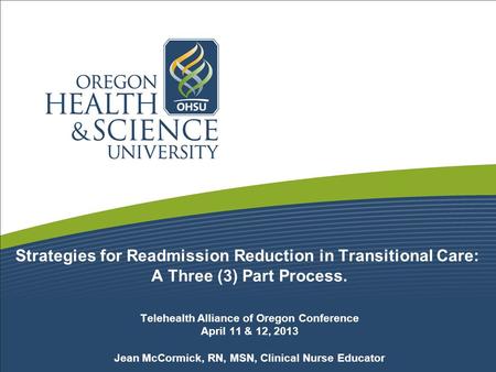 Strategies for Readmission Reduction in Transitional Care: A Three (3) Part Process. Telehealth Alliance of Oregon Conference April 11 & 12, 2013 Jean.