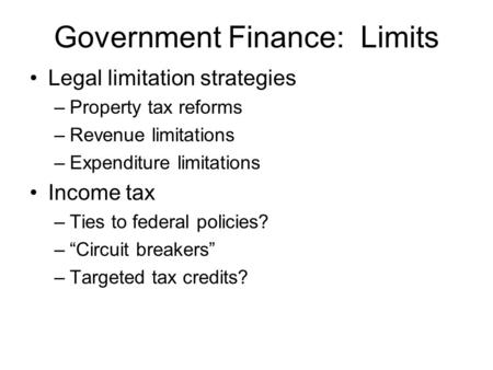 Government Finance: Limits Legal limitation strategies –Property tax reforms –Revenue limitations –Expenditure limitations Income tax –Ties to federal.