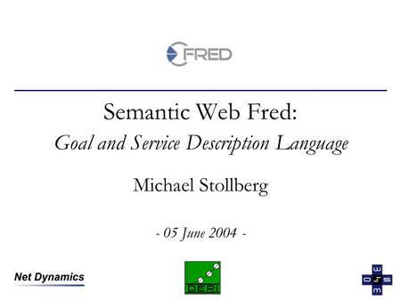 Semantic Web Fred: Goal and Service Description Language Michael Stollberg - 05 June 2004 -