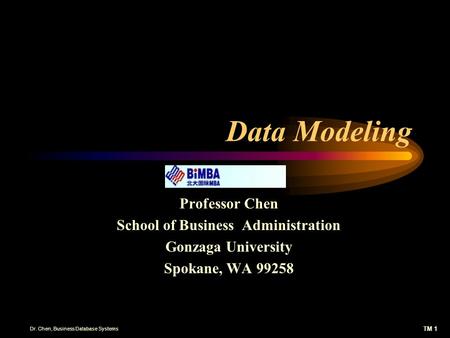 TM 1 Dr. Chen, Business Database Systems Data Modeling Professor Chen School of Business Administration Gonzaga University Spokane, WA 99258.