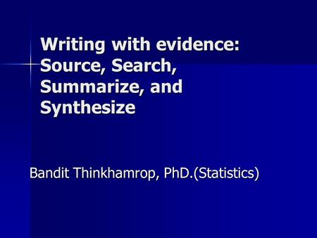 Writing with evidence: Source, Search, Summarize, and Synthesize Bandit Thinkhamrop, PhD.(Statistics)