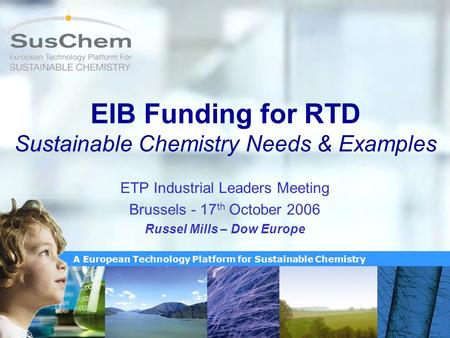 A European Technology Platform for Sustainable Chemistry EIB Funding for RTD Sustainable Chemistry Needs & Examples ETP Industrial Leaders Meeting Brussels.