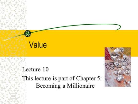 Value Lecture 10 This lecture is part of Chapter 5: Becoming a Millionaire.