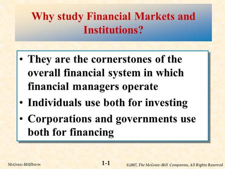 ©2007, The McGraw-Hill Companies, All Rights Reserved 1-1 McGraw-Hill/Irwin Why study Financial Markets and Institutions? They are the cornerstones of.