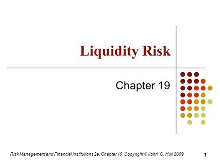 Risk Management and Financial Institutions 2e, Chapter 19, Copyright © John C. Hull 2009 Liquidity Risk Chapter 19 1.