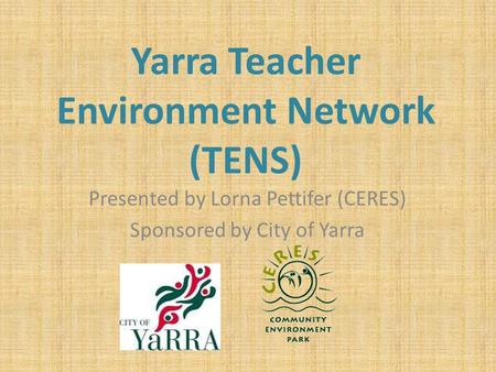 Yarra Teacher Environment Network (TENS) Presented by Lorna Pettifer (CERES) Sponsored by City of Yarra.