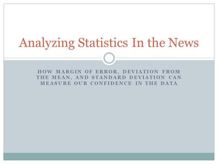 HOW MARGIN OF ERROR, DEVIATION FROM THE MEAN, AND STANDARD DEVIATION CAN MEASURE OUR CONFIDENCE IN THE DATA Analyzing Statistics In the News.