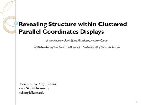 Revealing Structure within Clustered Parallel Coordinates Displays Jimmy Johansson, Patric Ljung, Mikael Jern, Matthew Cooper NVIS- Norrkoping Visualization.