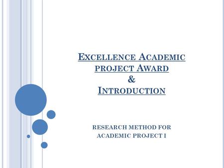 E XCELLENCE A CADEMIC PROJECT A WARD & I NTRODUCTION RESEARCH METHOD FOR ACADEMIC PROJECT I.