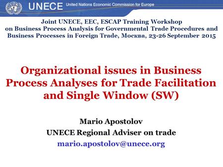 Organizational issues in Business Process Analyses for Trade Facilitation and Single Window (SW) Mario Apostolov UNECE Regional Adviser on trade