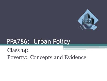 PPA786: Urban Policy Class 14: Poverty: Concepts and Evidence.