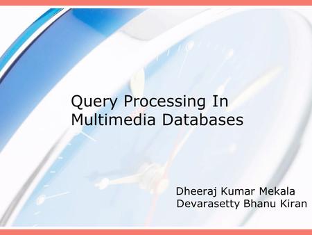 Query Processing In Multimedia Databases Dheeraj Kumar Mekala Devarasetty Bhanu Kiran.