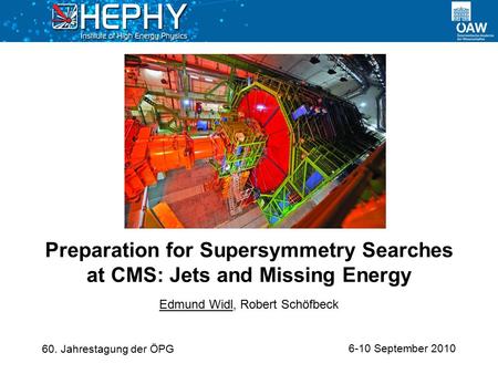 6-10 September 2010 Edmund Widl, Robert Schöfbeck Preparation for Supersymmetry Searches at CMS: Jets and Missing Energy 60. Jahrestagung der ÖPG.