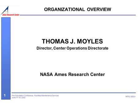 Pre-Solicitation Conference: Facilities Maintenance Services June 17-18, 2002 1 RFP2-36501 ORGANIZATIONAL OVERVIEW THOMAS J. MOYLES Director, Center Operations.