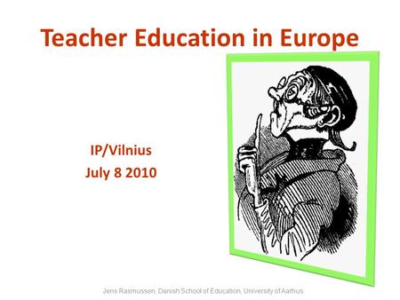 Teacher Education in Europe IP/Vilnius July 8 2010 Jens Rasmussen, Danish School of Education, University of Aarhus.