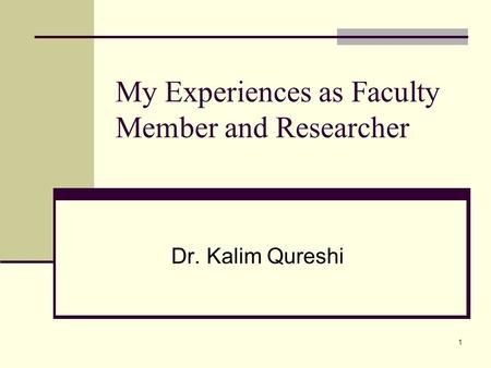 1 My Experiences as Faculty Member and Researcher Dr. Kalim Qureshi.