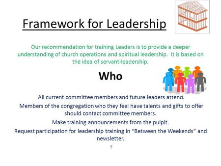 Framework for Leadership Our recommendation for training Leaders is to provide a deeper understanding of church operations and spiritual leadership. It.