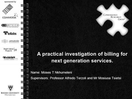 Page  1 A practical investigation of billing for next generation services. Name: Moses T Nkhumeleni Supervisors: Professor Alfredo Terzoli and Mr Mosiuoa.