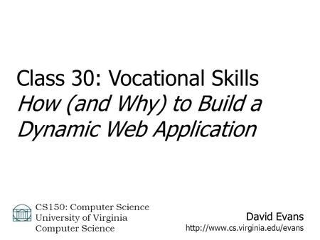 David Evans  CS150: Computer Science University of Virginia Computer Science Class 30: Vocational Skills How (and Why)