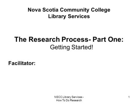 NSCC Library Services - How To Do Research 1 Nova Scotia Community College Library Services The Research Process- Part One: Getting Started! Facilitator: