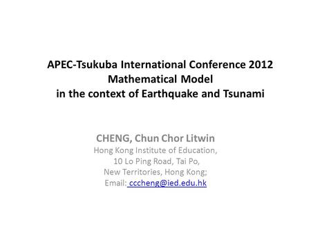 APEC-Tsukuba International Conference 2012 Mathematical Model in the context of Earthquake and Tsunami CHENG, Chun Chor Litwin Hong Kong Institute of Education,