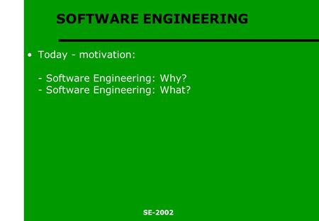 SE-2002 SOFTWARE ENGINEERING Today - motivation: - Software Engineering: Why? - Software Engineering: What?