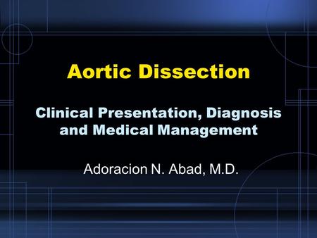 Aortic Dissection Clinical Presentation, Diagnosis and Medical Management Adoracion N. Abad, M.D.