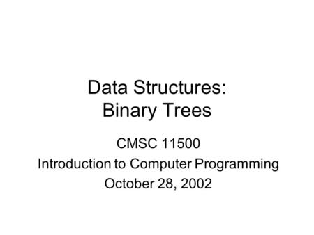 Data Structures: Binary Trees CMSC 11500 Introduction to Computer Programming October 28, 2002.