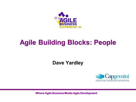 Where Agile Business Meets Agile Development Agile Building Blocks: People Dave Yardley.