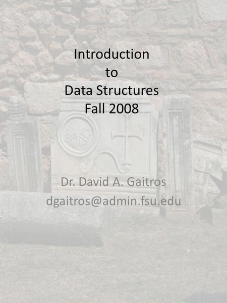 Introduction to Data Structures Fall 2008 Dr. David A. Gaitros