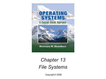 Chapter 13 File Systems Copyright © 2008. Operating Systems, by Dhananjay Dhamdhere Copyright © 200813.2Operating Systems, by Dhananjay Dhamdhere2 Introduction.