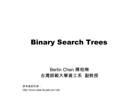 Binary Search Trees Berlin Chen 陳柏琳 台灣師範大學資工系 副教授 參考資料來源：